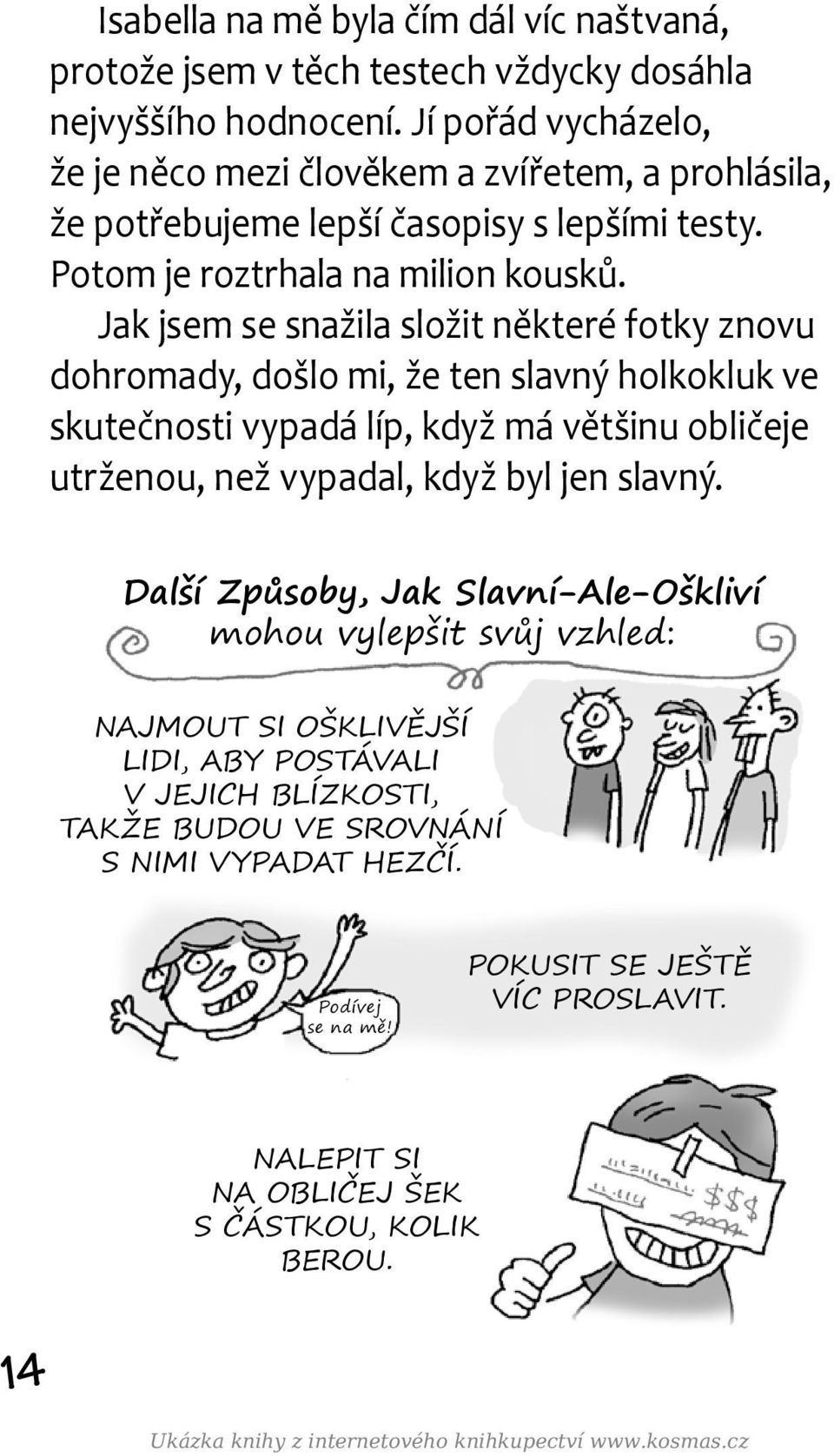 Jak jsem se snažila složit některé fotky znovu dohromady, došlo mi, že ten slavný holkokluk ve skutečnosti vypadá líp, když má většinu obličeje utrženou, než vypadal, když byl jen slavný.