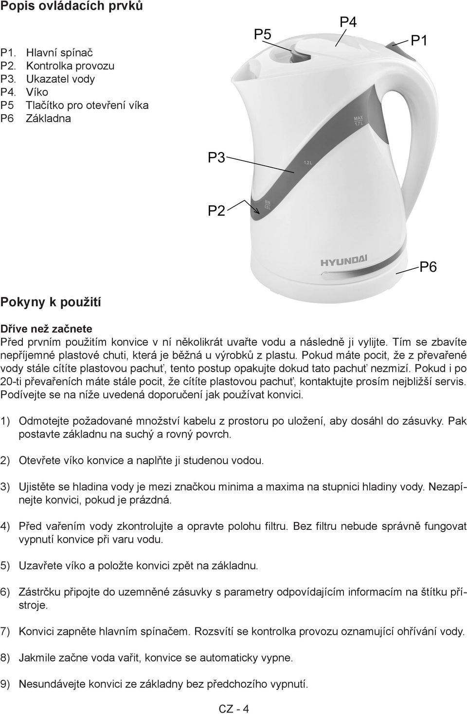 Tím se zbavíte nepříjemné plastové chuti, která je běžná u výrobků z plastu. Pokud máte pocit, že z převařené vody stále cítíte plastovou pachuť, tento postup opakujte dokud tato pachuť nezmizí.