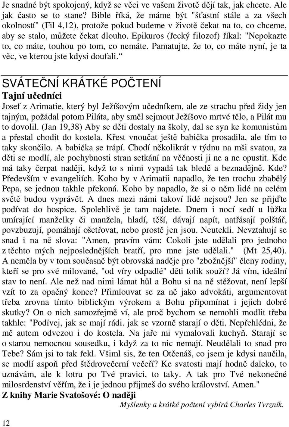 Epikuros (řecký filozof) říkal: "Nepokazte to, co máte, touhou po tom, co nemáte. Pamatujte, že to, co máte nyní, je ta věc, ve kterou jste kdysi doufali.