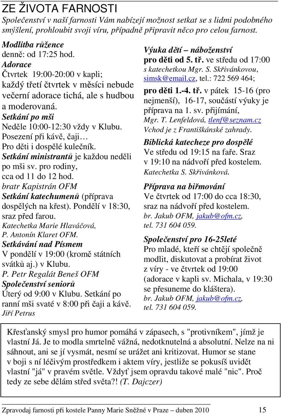 Setkání po mši Neděle 10:00-12:30 vždy v Klubu. Posezení při kávě, čaji Pro děti i dospělé kulečník. Setkání ministrantů je každou neděli po mši sv. pro rodiny, cca od 11 do 12 hod.