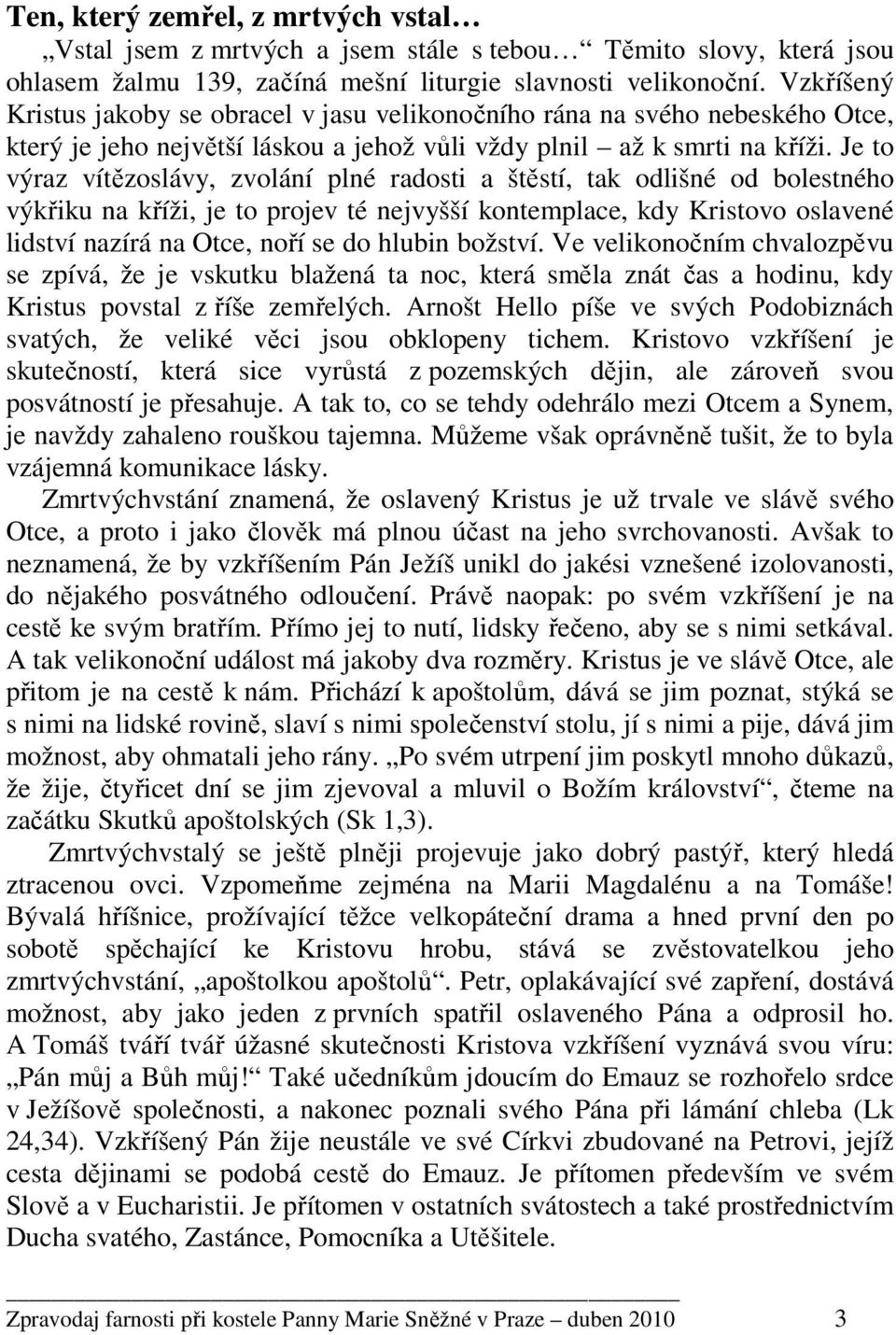 Je to výraz vítězoslávy, zvolání plné radosti a štěstí, tak odlišné od bolestného výkřiku na kříži, je to projev té nejvyšší kontemplace, kdy Kristovo oslavené lidství nazírá na Otce, noří se do