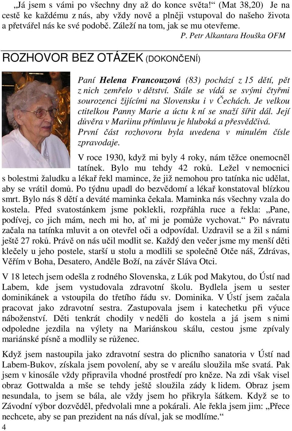 Stále se vídá se svými čtyřmi sourozenci žijícími na Slovensku i v Čechách. Je velkou ctitelkou Panny Marie a úctu k ní se snaží šířit dál. Její důvěra v Mariinu přímluvu je hluboká a přesvědčivá.