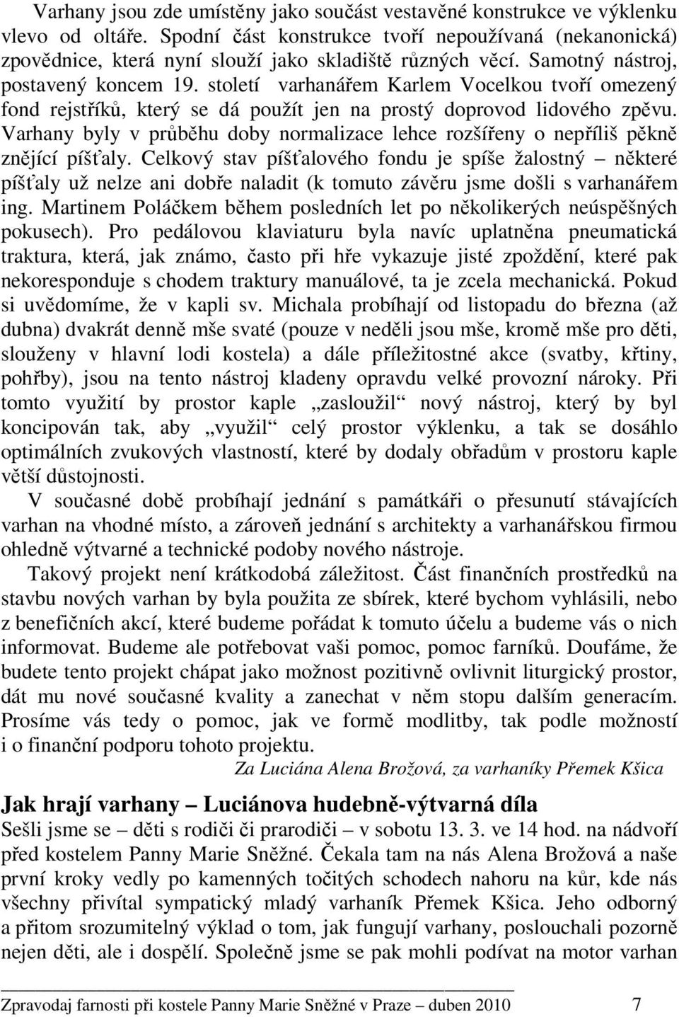 století varhanářem Karlem Vocelkou tvoří omezený fond rejstříků, který se dá použít jen na prostý doprovod lidového zpěvu.