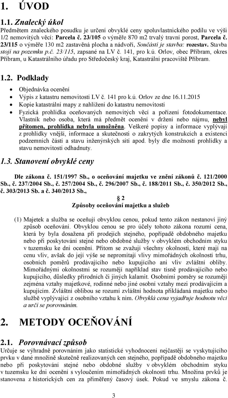 Orlov, obec Příbram, okres Příbram, u Katastrálního úřadu pro Středočeský kraj, Katastrální pracoviště Příbram. 1.2. Podklady Objednávka ocenění Výpis z katastru nemovitostí LV č. 141 pro k.ú. Orlov ze dne 16.