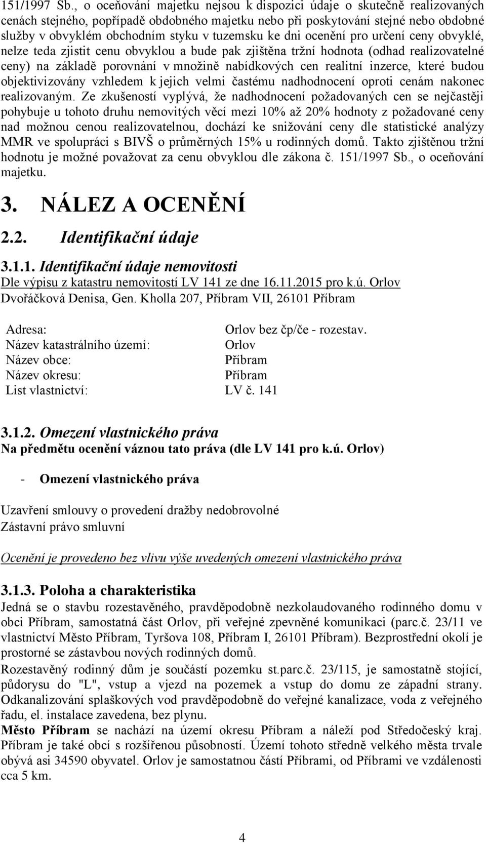 tuzemsku ke dni ocenění pro určení ceny obvyklé, nelze teda zjistit cenu obvyklou a bude pak zjištěna tržní hodnota (odhad realizovatelné ceny) na základě porovnání v množině nabídkových cen realitní