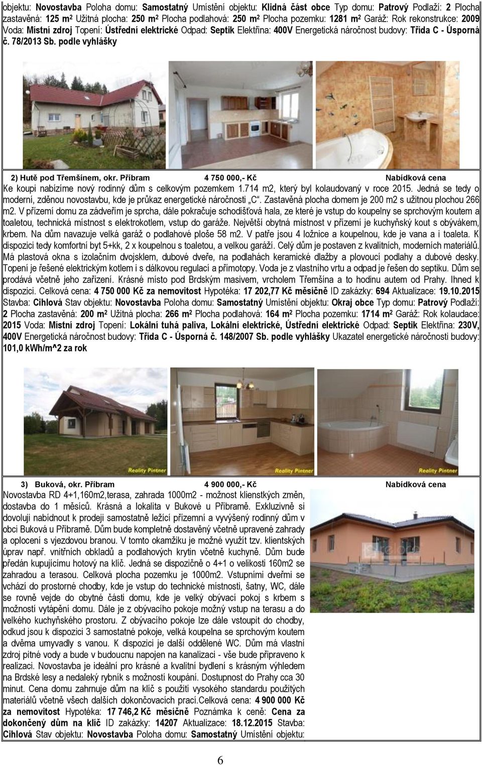 podle vyhlášky 2) 2) Hutě pod Třemšínem, okr. Příbram 4 750 000,- Kč Nabídková cena Ke koupi nabízíme nový rodinný dům s celkovým pozemkem 1.714 m2, který byl kolaudovaný v roce 2015.