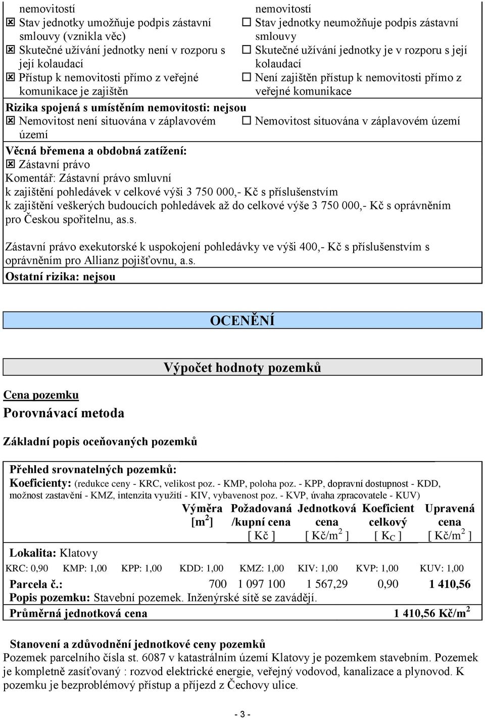 umístěním nemovitosti: nejsou Nemovitost není situována v záplavovém Nemovitost situována v záplavovém území území Věcná břemena a obdobná zatížení: Zástavní právo Komentář: Zástavní právo smluvní k