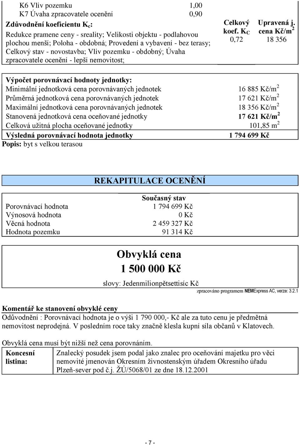 cena Kč/m 2 18 356 Výpočet porovnávací hodnoty jednotky: Minimální jednotková cena porovnávaných jednotek 16 885 Kč/m 2 Průměrná jednotková cena porovnávaných jednotek 17 621 Kč/m 2 Maximální