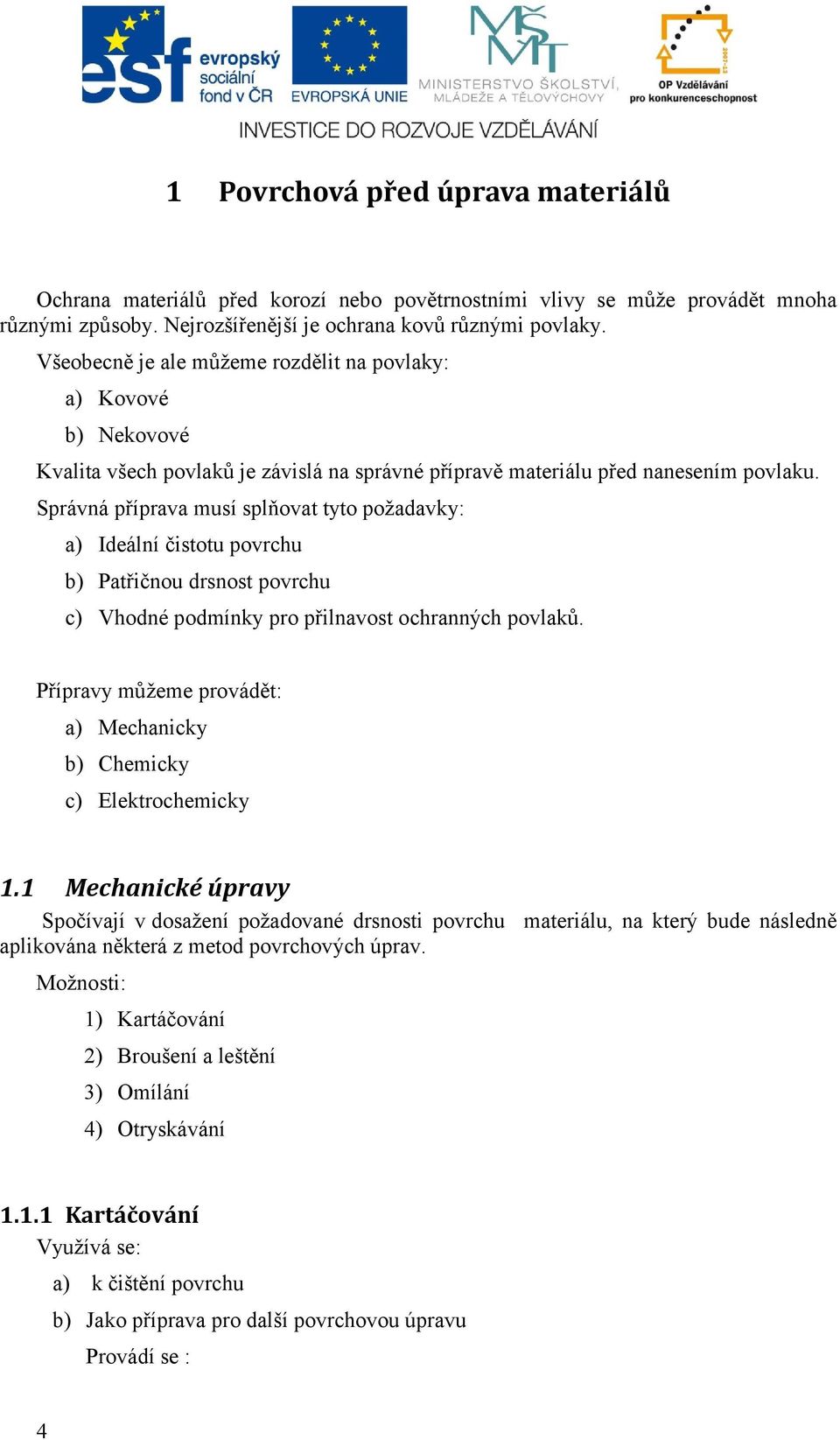 Správná příprava musí splňovat tyto požadavky: a) Ideální čistotu povrchu b) Patřičnou drsnost povrchu c) Vhodné podmínky pro přilnavost ochranných povlaků.