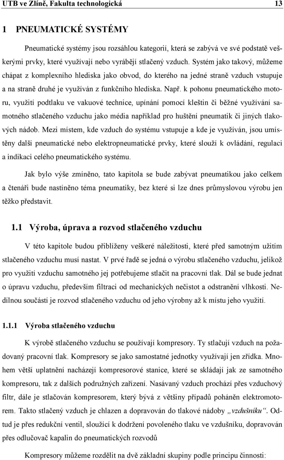 k pohonu pneumatického motoru, využití podtlaku ve vakuové technice, upínání pomocí kleštin či běžné využívání samotného stlačeného vzduchu jako média například pro huštění pneumatik či jiných