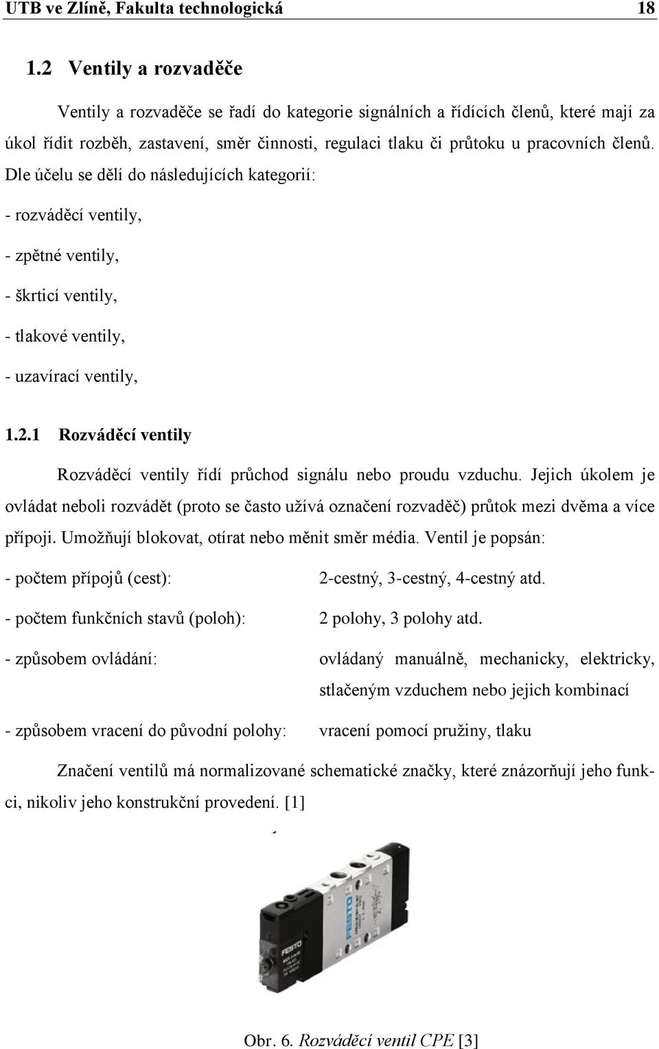 Dle účelu se dělí do následujících kategorií: - rozváděcí ventily, - zpětné ventily, - škrticí ventily, - tlakové ventily, - uzavírací ventily, 1.2.