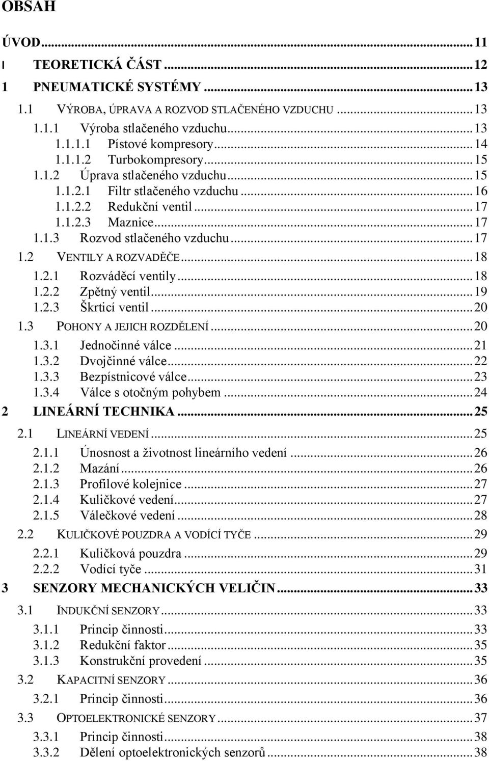 .. 18 1.2.1 Rozváděcí ventily... 18 1.2.2 Zpětný ventil... 19 1.2.3 Škrticí ventil... 20 1.3 POHONY A JEJICH ROZDĚLENÍ... 20 1.3.1 Jednočinné válce... 21 1.3.2 Dvojčinné válce... 22 1.3.3 Bezpístnicové válce.