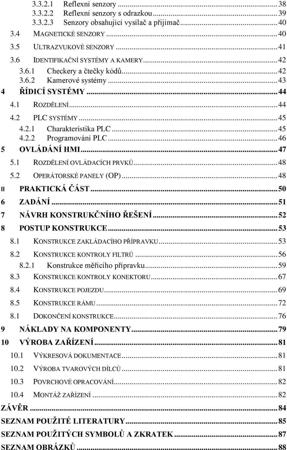.. 46 5 OVLÁDÁNÍ HMI... 47 5.1 ROZDĚLENÍ OVLÁDACÍCH PRVKŮ... 48 5.2 OPERÁTORSKÉ PANELY (OP)... 48 II PRAKTICKÁ ČÁST... 50 6 ZADÁNÍ... 51 7 NÁVRH KONSTRUKČNÍHO ŘEŠENÍ... 52 8 POSTUP KONSTRUKCE... 53 8.