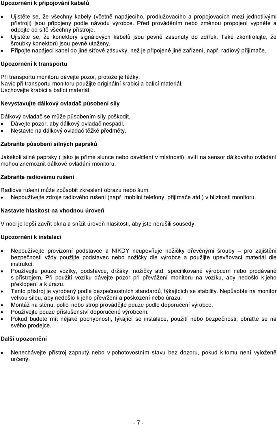 Také zkontrolujte, že šroubky konektorů jsou pevně utaženy. Připojte napájecí kabel do jiné síťové zásuvky, než je připojené jiné zařízení, např. radiový přijímače.