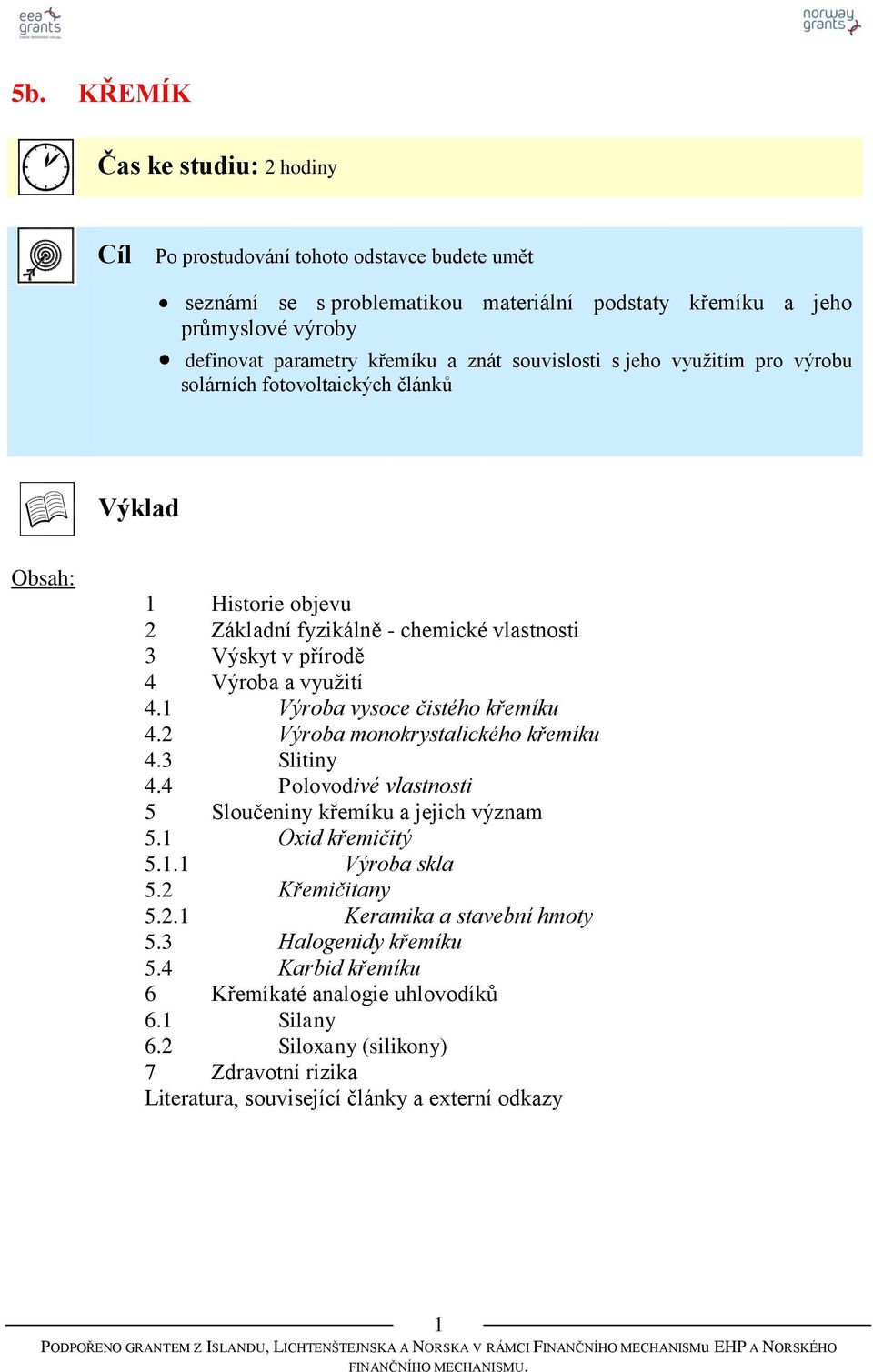 1 Výroba vysoce čistého křemíku 4.2 Výroba monokrystalického křemíku 4.3 Slitiny 4.4 Polovodivé vlastnosti 5 Sloučeniny křemíku a jejich význam 5.1 Oxid křemičitý 5.1.1 Výroba skla 5.