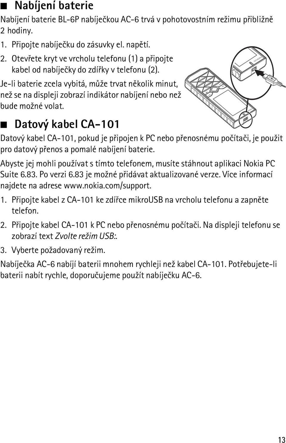 Datový kabel CA-101 Datový kabel CA-101, pokud je pøipojen k PC nebo pøenosnému poèítaèi, je pou¾it pro datový pøenos a pomalé nabíjení baterie.