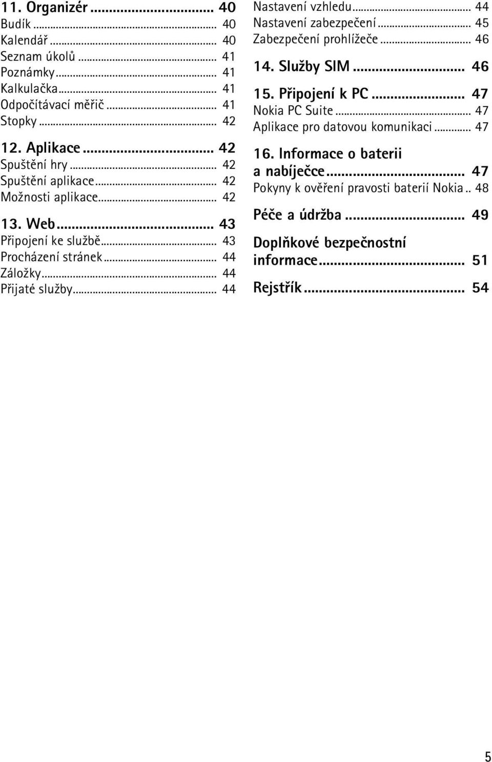 .. 44 Nastavení vzhledu... 44 Nastavení zabezpeèení... 45 Zabezpeèení prohlí¾eèe... 46 14. Slu¾by SIM... 46 15. Pøipojení k PC... 47 Nokia PC Suite.