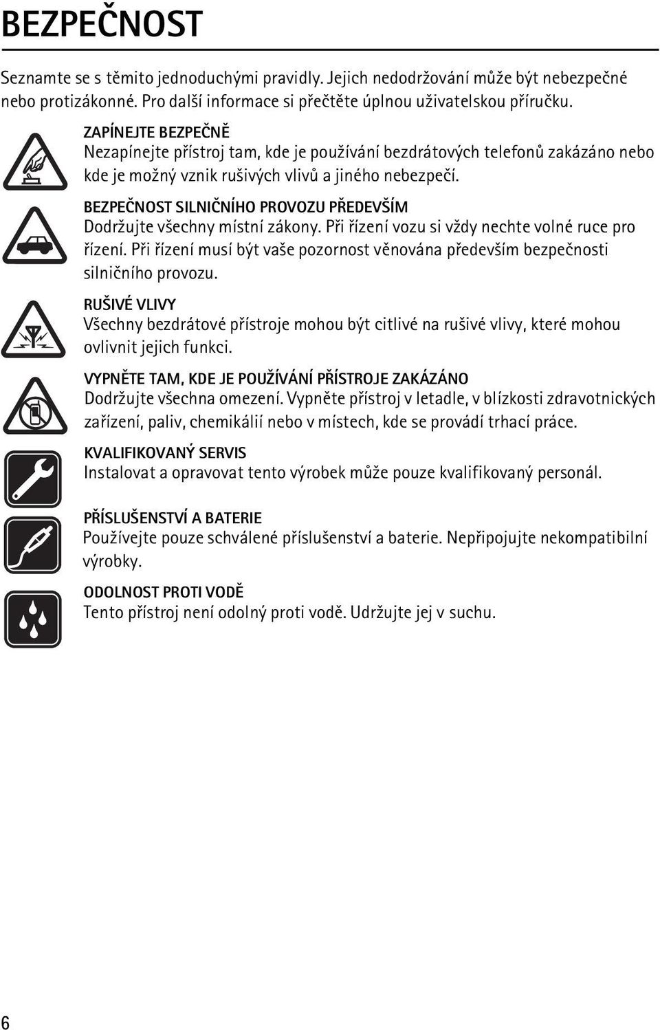 BEZPEÈNOST SILNIÈNÍHO PROVOZU PØEDEV ÍM Dodr¾ujte v¹echny místní zákony. Pøi øízení vozu si v¾dy nechte volné ruce pro øízení.