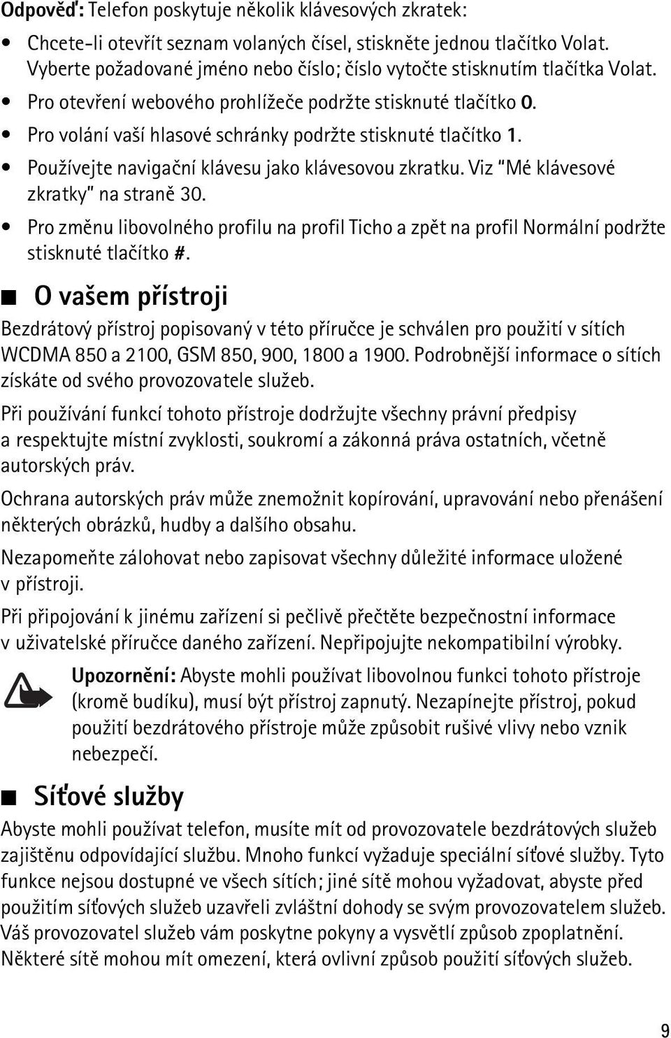 Pro volání va¹í hlasové schránky podr¾te stisknuté tlaèítko 1. Pou¾ívejte navigaèní klávesu jako klávesovou zkratku. Viz Mé klávesové zkratky na stranì 30.