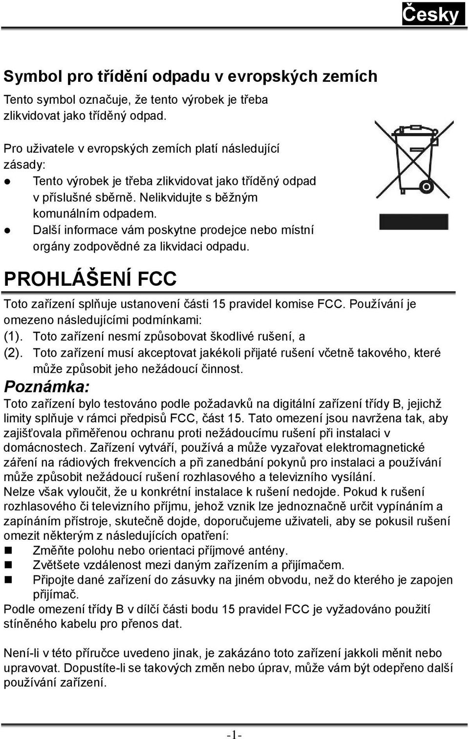 Další informace vám poskytne prodejce nebo místní orgány zodpovědné za likvidaci odpadu. PROHLÁŠENÍ FCC Toto zařízení splňuje ustanovení části 15 pravidel komise FCC.