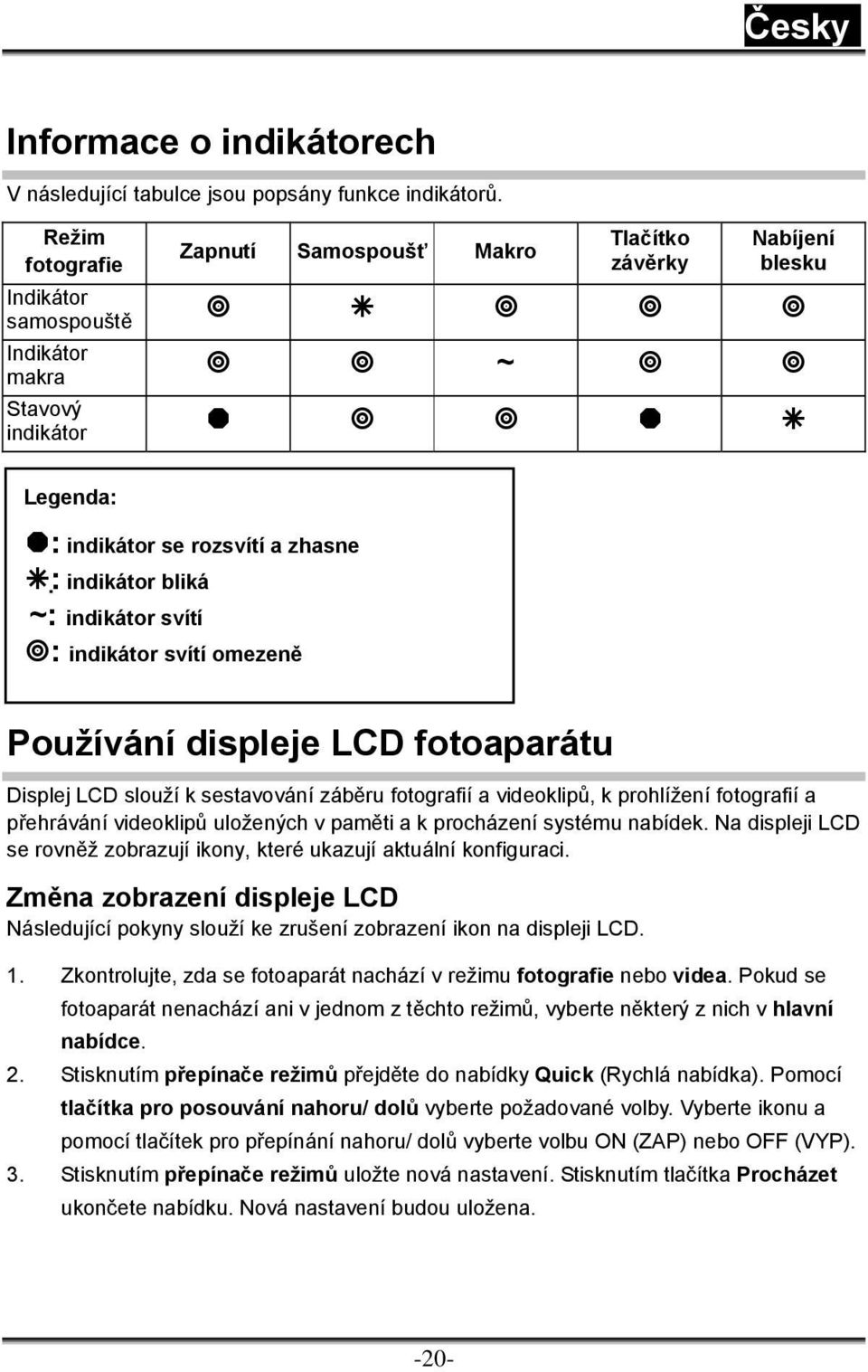 indikátor svítí : indikátor svítí omezeně Používání displeje LCD fotoaparátu Displej LCD slouží k sestavování záběru fotografií a videoklipů, k prohlížení fotografií a přehrávání videoklipů uložených