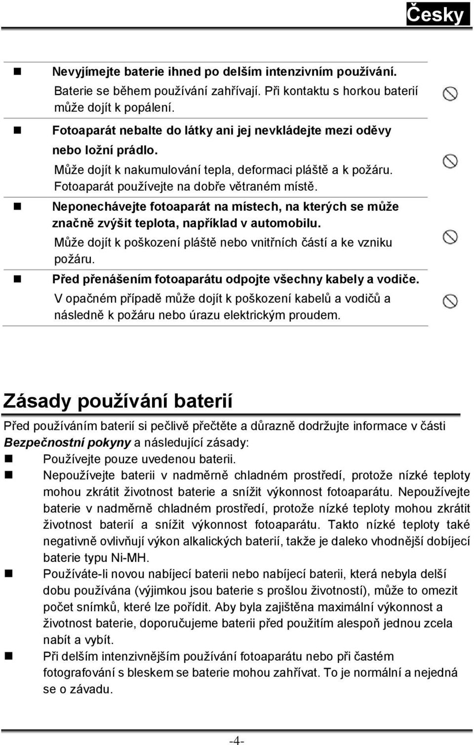 Neponechávejte fotoaparát na místech, na kterých se může značně zvýšit teplota, například v automobilu. Může dojít k poškození pláště nebo vnitřních částí a ke vzniku požáru.