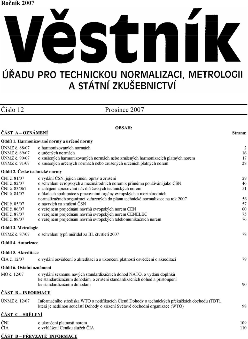 České technické normy ČNI č. 81/07 o vydání ČSN, jejich změn, oprav a zrušení 29 ČNI č. 82/07 o schválení evropských a mezinárodních norem k přímému používání jako ČSN 46 ČNI č.