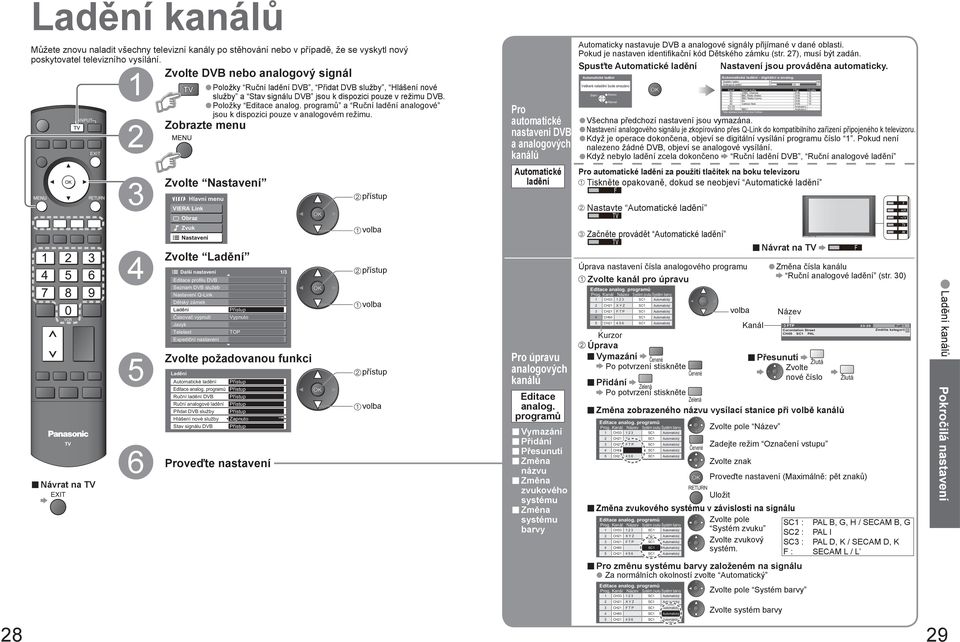 Spusťte Automatické ladění Zvolte nebo analogový signál Položky Ruční ladění, Přidat služby, Hlášení nové služby a Stav signálu jsou k dispozici pouze v režimu. Položky Editace analog.