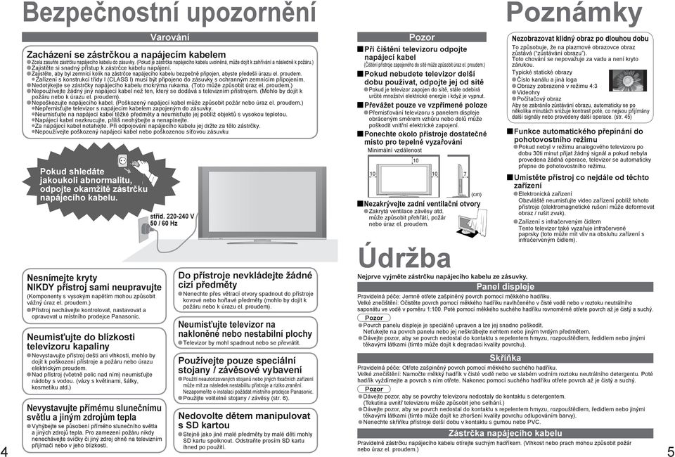 ) Zajistěte si snadný k zástrčce kabelu napájení. Zajistěte, aby byl zemnící kolík na zástrčce napájecího kabelu bezpečně připojen, abyste předešli úrazu el. proudem.