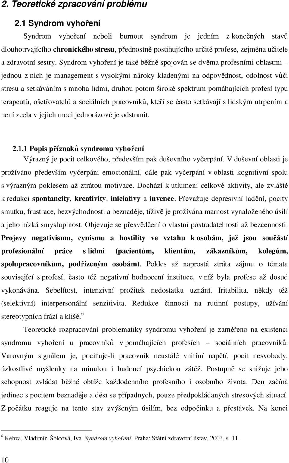 Syndrom vyhoření je také běžně spojován se dvěma profesními oblastmi jednou z nich je management s vysokými nároky kladenými na odpovědnost, odolnost vůči stresu a setkáváním s mnoha lidmi, druhou