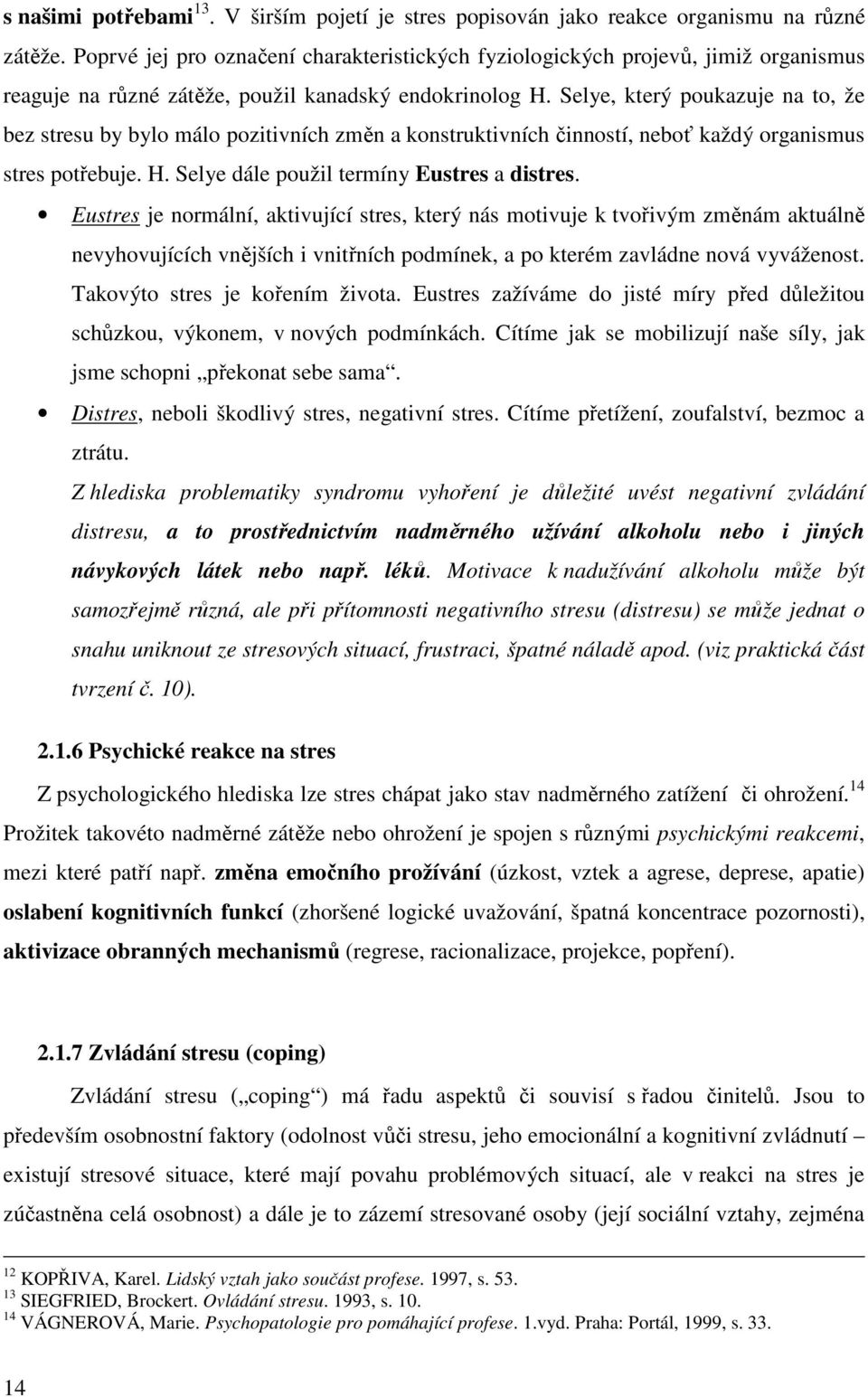 Selye, který poukazuje na to, že bez stresu by bylo málo pozitivních změn a konstruktivních činností, neboť každý organismus stres potřebuje. H. Selye dále použil termíny Eustres a distres.