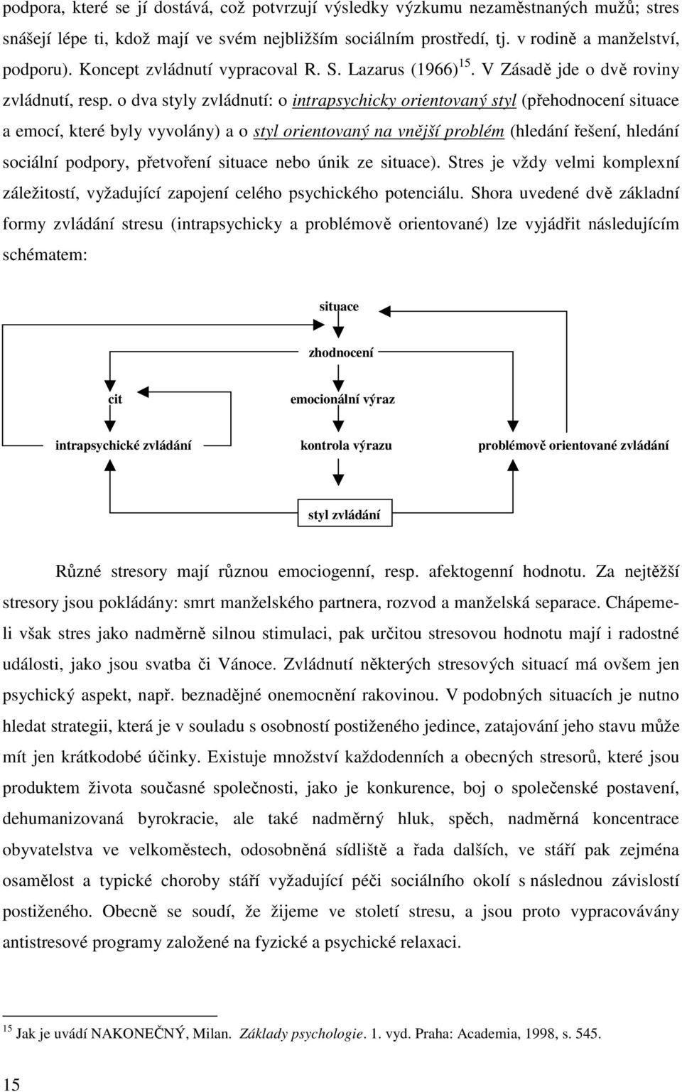 o dva styly zvládnutí: o intrapsychicky orientovaný styl (přehodnocení situace a emocí, které byly vyvolány) a o styl orientovaný na vnější problém (hledání řešení, hledání sociální podpory,