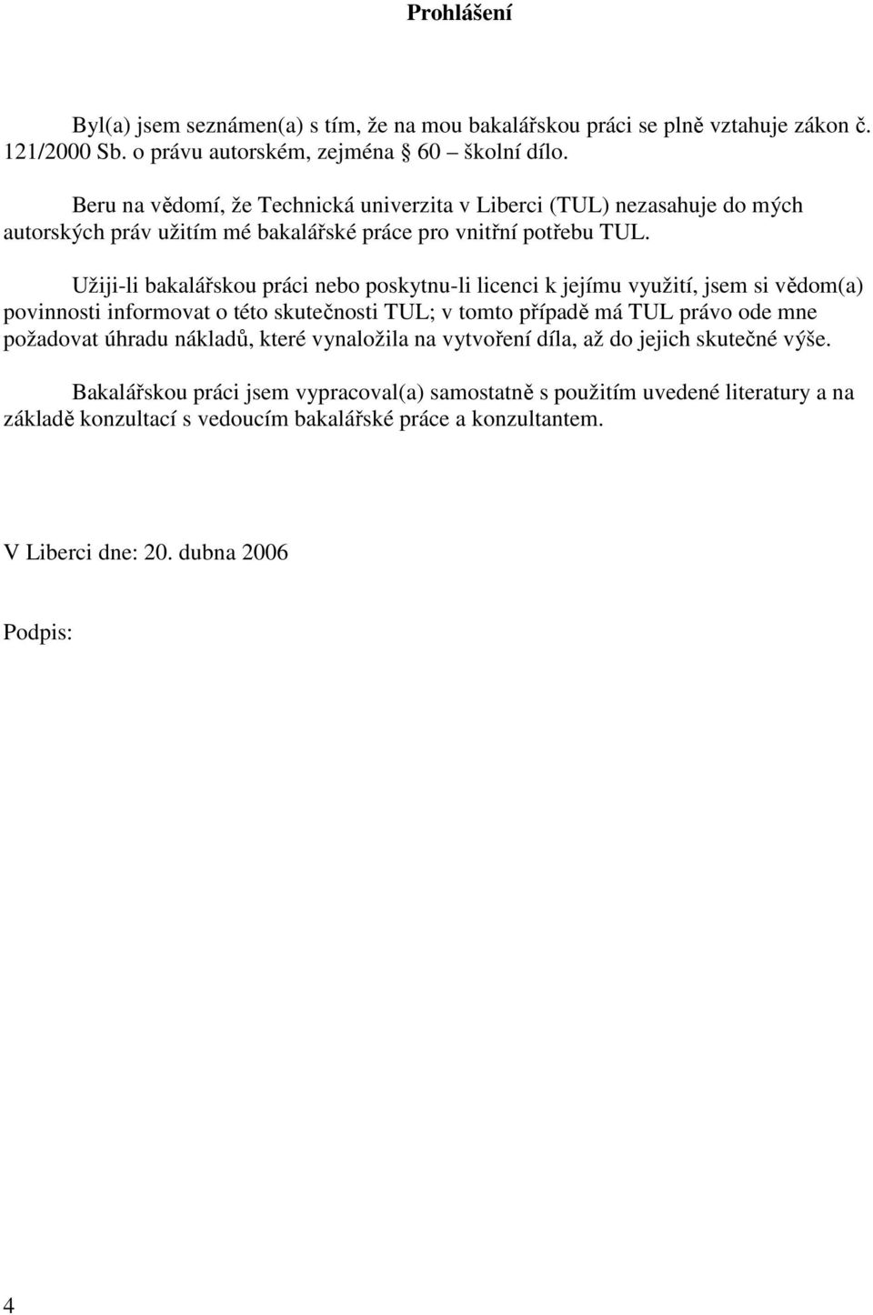 Užiji-li bakalářskou práci nebo poskytnu-li licenci k jejímu využití, jsem si vědom(a) povinnosti informovat o této skutečnosti TUL; v tomto případě má TUL právo ode mne požadovat
