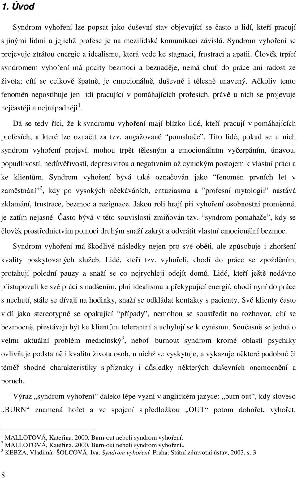 Člověk trpící syndromem vyhoření má pocity bezmoci a beznaděje, nemá chuť do práce ani radost ze života; cítí se celkově špatně, je emocionálně, duševně i tělesně unavený.