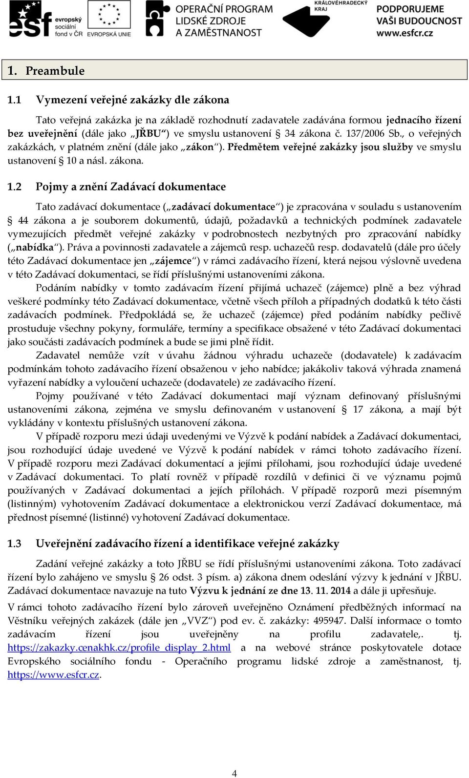 137/2006 Sb., o veřejných zakázkách, v platném znění (dále jako zákon ). Předmětem veřejné zakázky jsou služby ve smyslu ustanovení 10