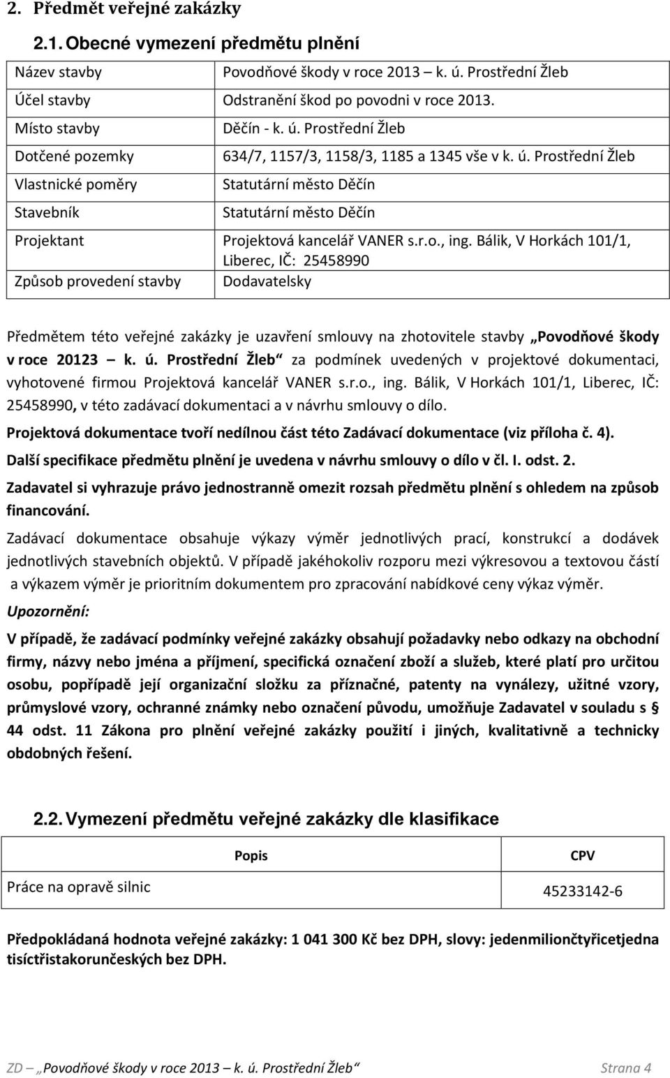 r.o., ing. Bálik, V Horkách 101/1, Liberec, IČ: 25458990 Způsob provedení stavby Dodavatelsky Předmětem této veřejné zakázky je uzavření smlouvy na zhotovitele stavby Povodňové škody v roce 20123 k.