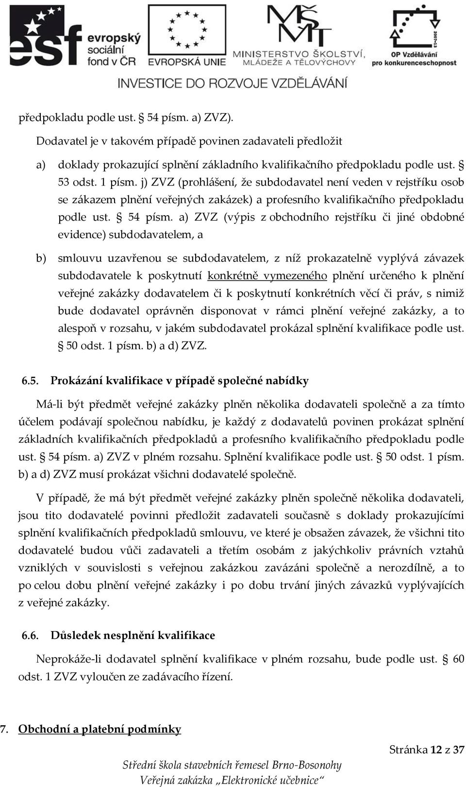 a) ZVZ (výpis z obchodního rejstříku či jiné obdobné evidence) subdodavatelem, a b) smlouvu uzavřenou se subdodavatelem, z níž prokazatelně vyplývá závazek subdodavatele k poskytnutí konkrétně