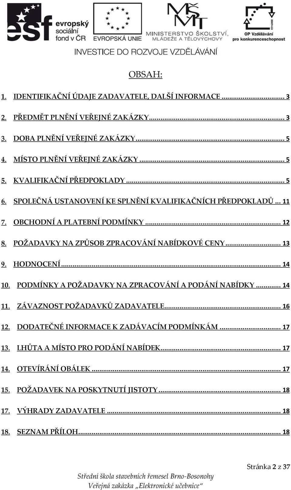 POŽADAVKY NA ZPŮSOB ZPRACOVÁNÍ NABÍDKOVÉ CENY... 13 9. HODNOCENÍ... 14 10. PODMÍNKY A POŽADAVKY NA ZPRACOVÁNÍ A PODÁNÍ NABÍDKY... 14 11. ZÁVAZNOST POŽADAVKŮ ZADAVATELE... 16 12.