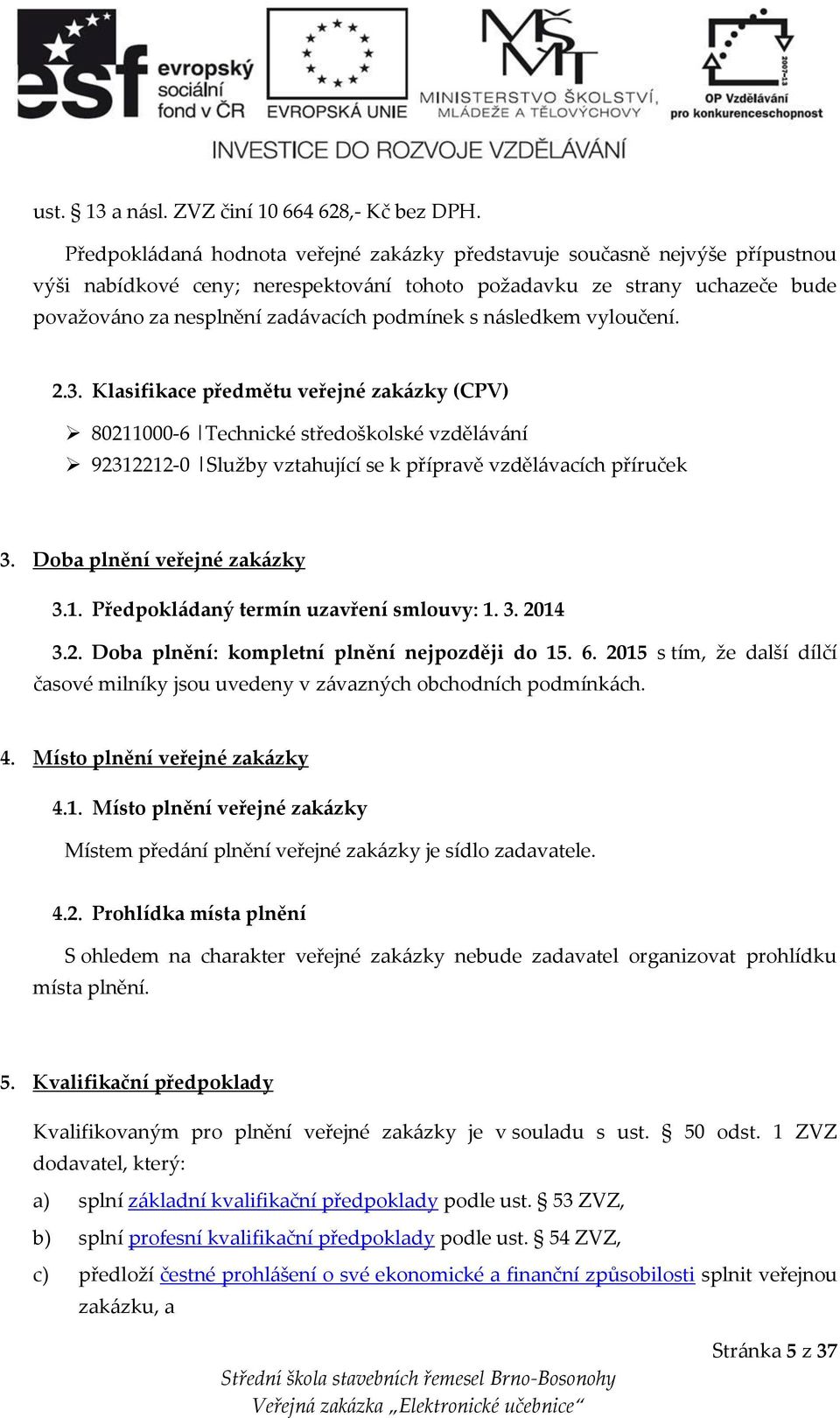 s následkem vyloučení. 2.3. Klasifikace předmětu veřejné zakázky (CPV) 80211000-6 Technické středoškolské vzdělávání 92312212-0 Služby vztahující se k přípravě vzdělávacích příruček 3.