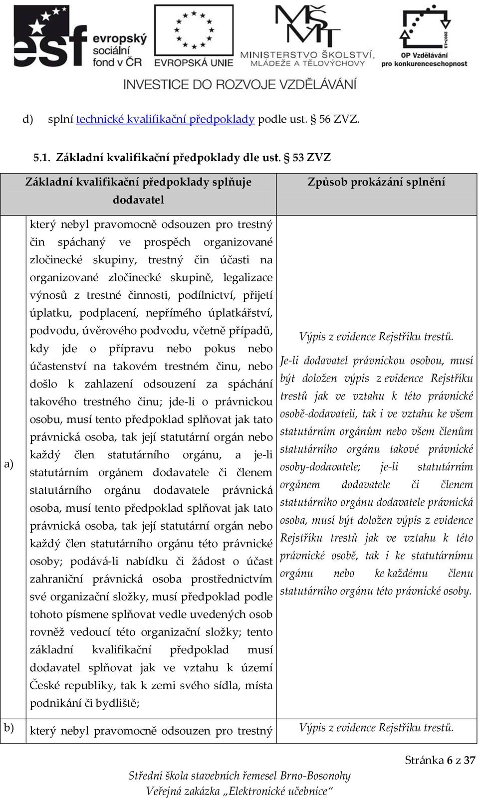 zločinecké skupině, legalizace výnosů z trestné činnosti, podílnictví, přijetí úplatku, podplacení, nepřímého úplatkářství, podvodu, úvěrového podvodu, včetně případů, kdy jde o přípravu nebo pokus