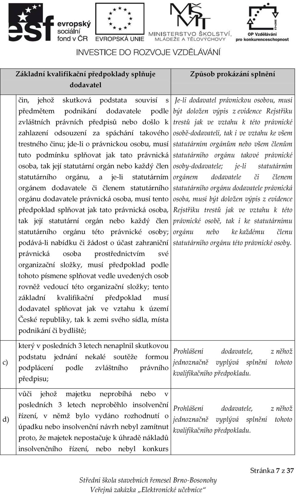 orgánem dodavatele či členem statutárního orgánu dodavatele právnická osoba, musí tento předpoklad splňovat jak tato právnická osoba, tak její statutární orgán nebo každý člen statutárního orgánu