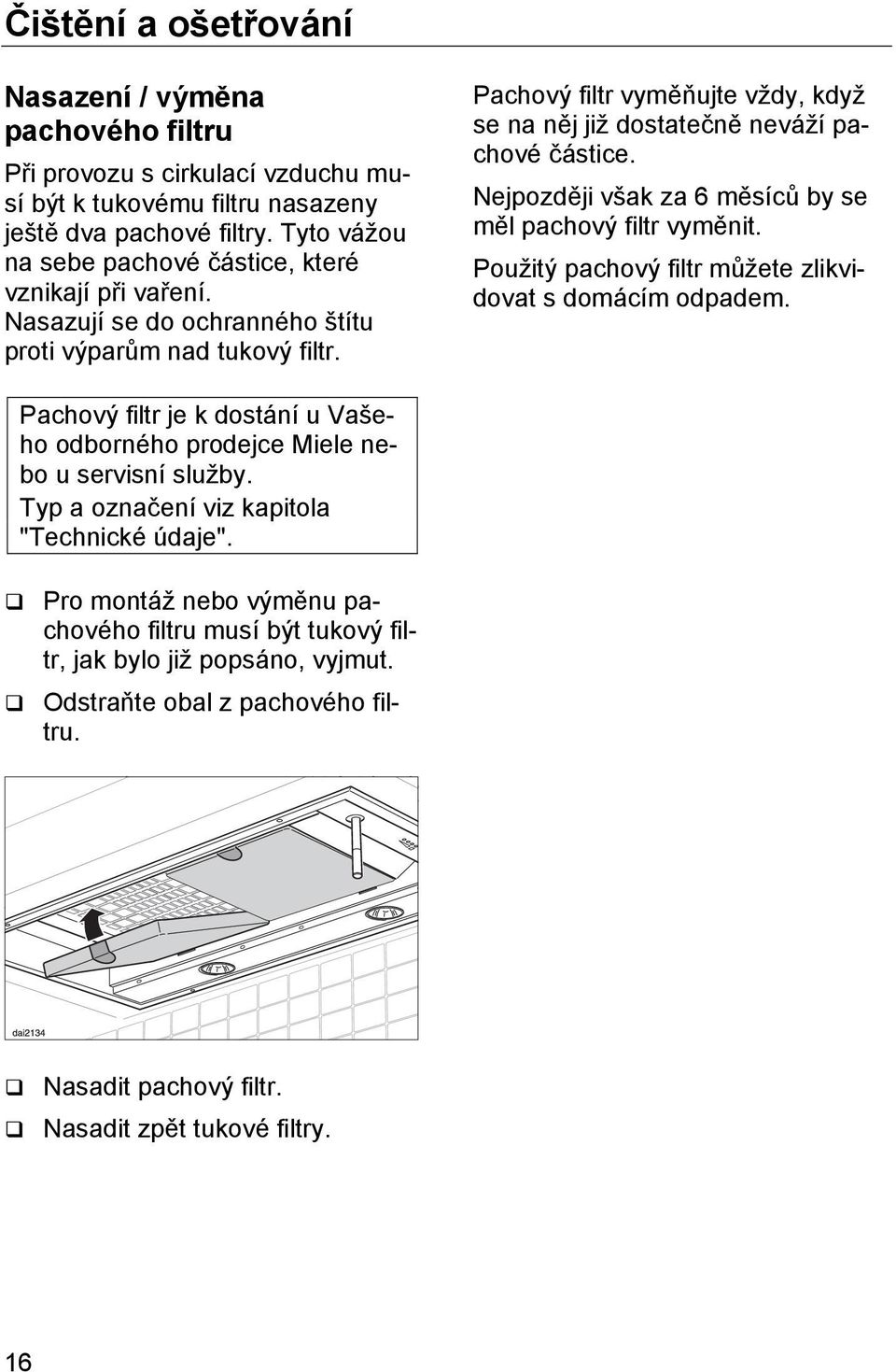 Pachový filtr vyměňujte vždy, když se na něj již dostatečně neváží pachové částice. Nejpozději však za 6 měsíců by se měl pachový filtr vyměnit.