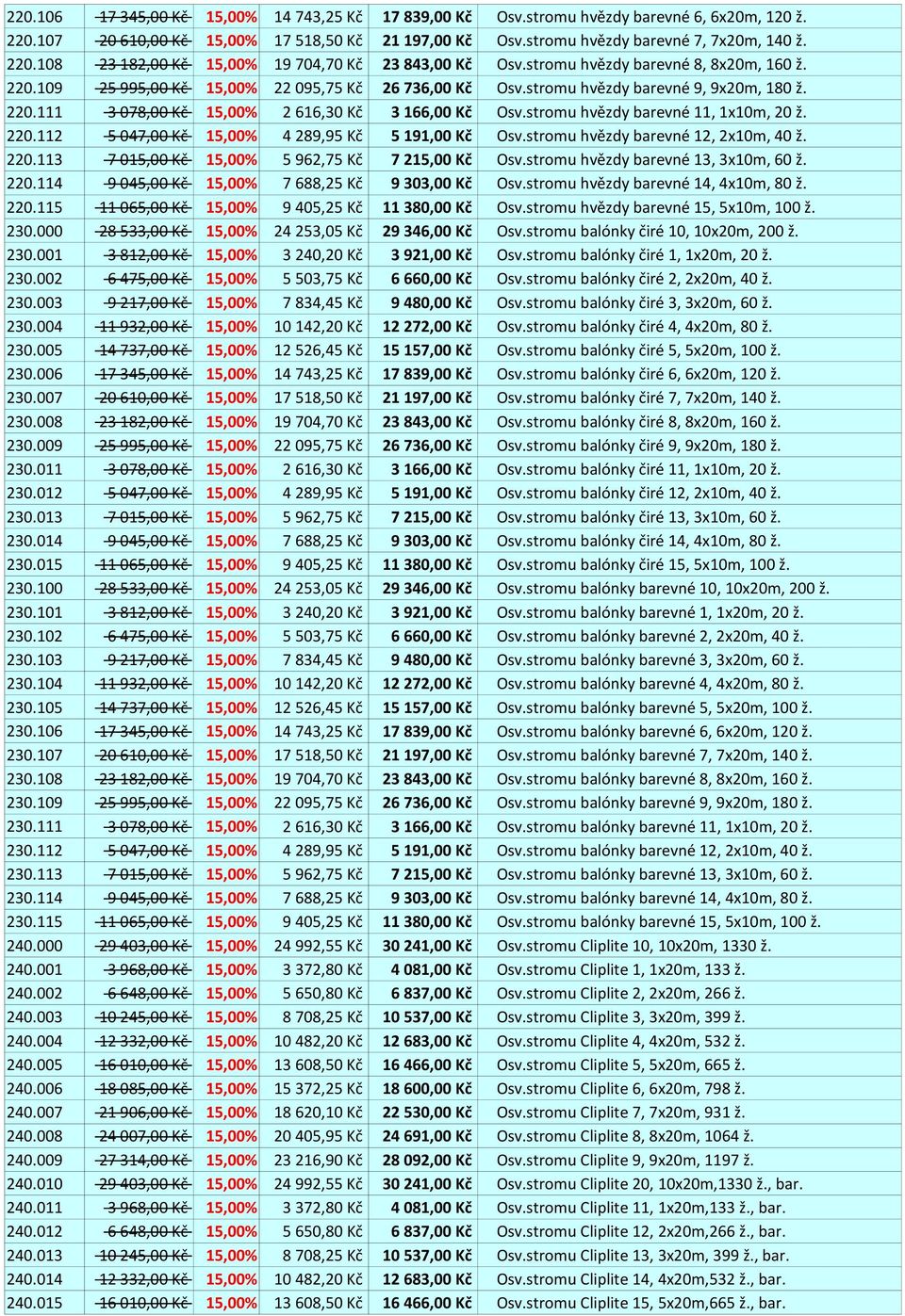 stromu hvězdy barevné 11, 1x10m, 20 ž. 220.112 5 047,00 Kč 15,00% 4 289,95 Kč 5 191,00 Kč Osv.stromu hvězdy barevné 12, 2x10m, 40 ž. 220.113 7 015,00 Kč 15,00% 5 962,75 Kč 7 215,00 Kč Osv.