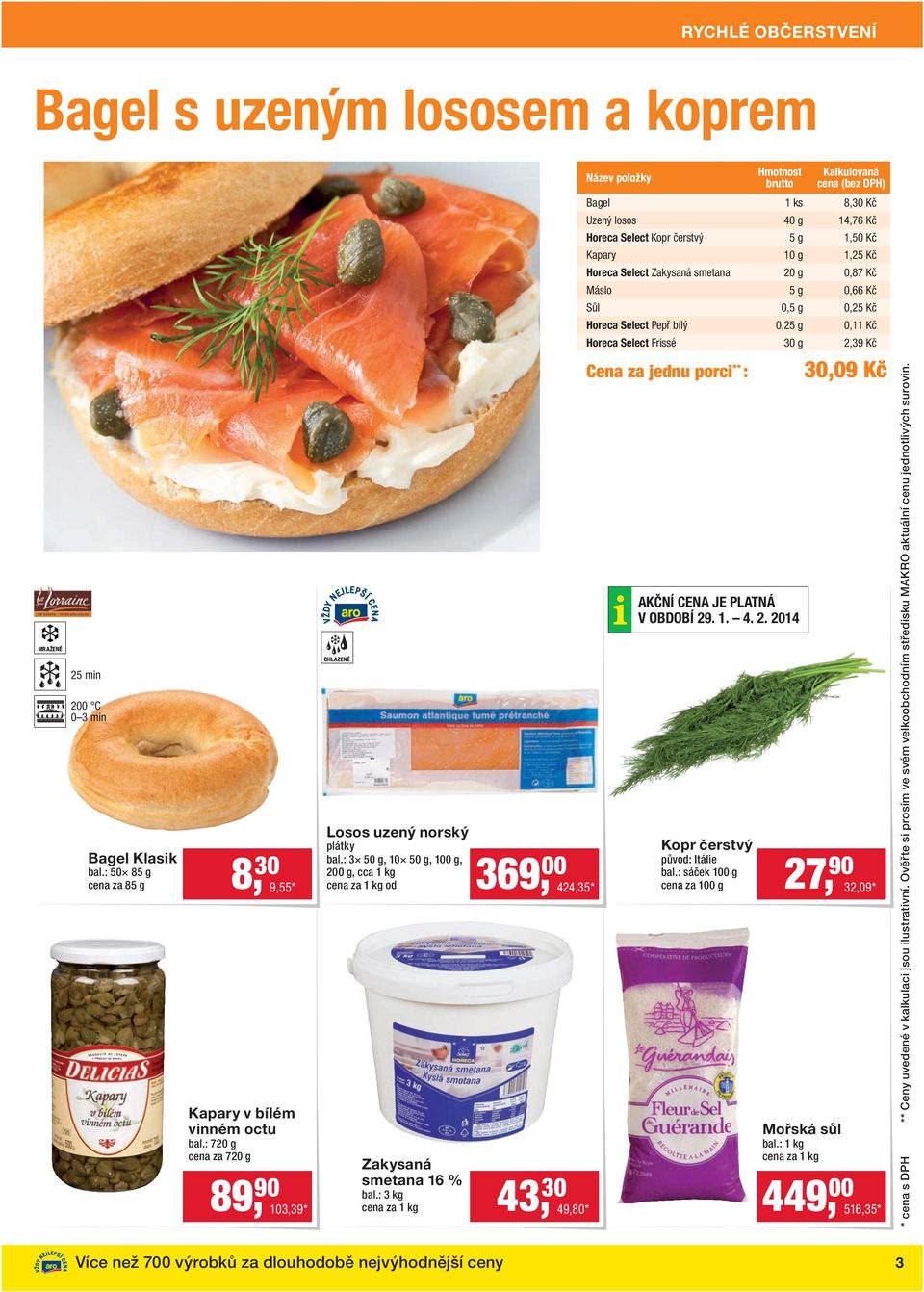 : 3 kg 369, 00 424,35 * Název položky Hmotnost brutto Kalkulovaná cena (bez DPH) Bagel 1 ks 8,30 Kč Uzený losos 40 g 14,76 Kč Horeca Select Kopr čerstvý 5 g 1,50 Kč Kapary 10 g 1,25 Kč Horeca Select