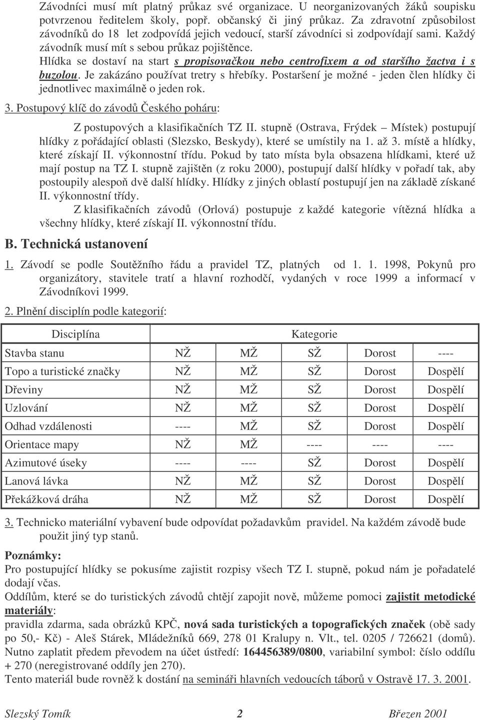 Hlídka se dostaví na start s propisovakou nebo centrofixem a od staršího žactva i s buzolou. Je zakázáno používat tretry s hebíky.