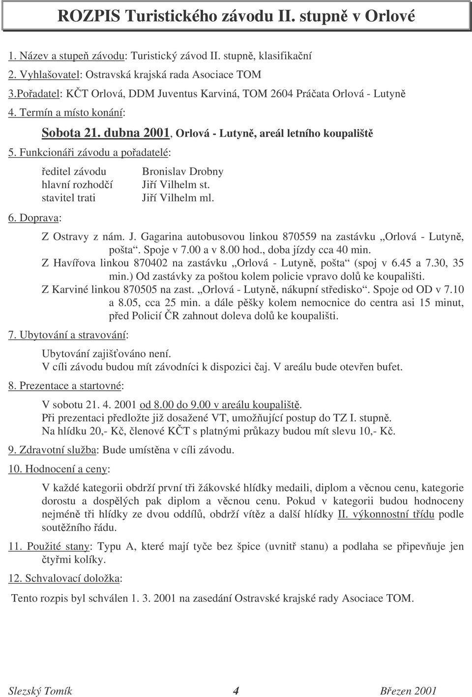 Doprava: editel závodu hlavní rozhodí stavitel trati Bronislav Drobny Jií Vilhelm st. Jií Vilhelm ml. Z Ostravy z nám. J. Gagarina autobusovou linkou 870559 na zastávku Orlová - Lutyn, pošta.