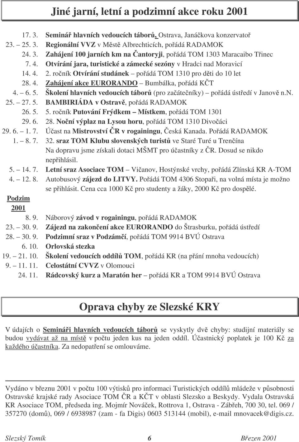 Školení hlavních vedoucích tábor (pro zaáteníky) poádá ústedí v Janov n.n. 25. 27. 5. BAMBIRIÁDA v Ostrav, poádá RADAMOK 26. 5. 5. roník Putování Frýdkem Místkem, poádá TOM 1301 29. 6. 28.