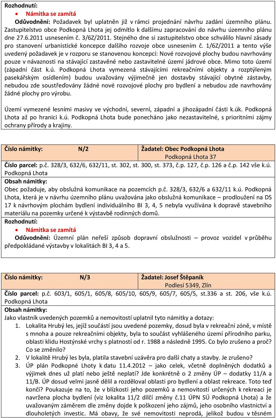 1/6Z/2011 a tento výše uvedený požadavek je v rozporu se stanovenou koncepcí: Nové rozvojové plochy budou navrhovány pouze v návaznosti na stávající zastavěné nebo zastavitelné území jádrové obce.