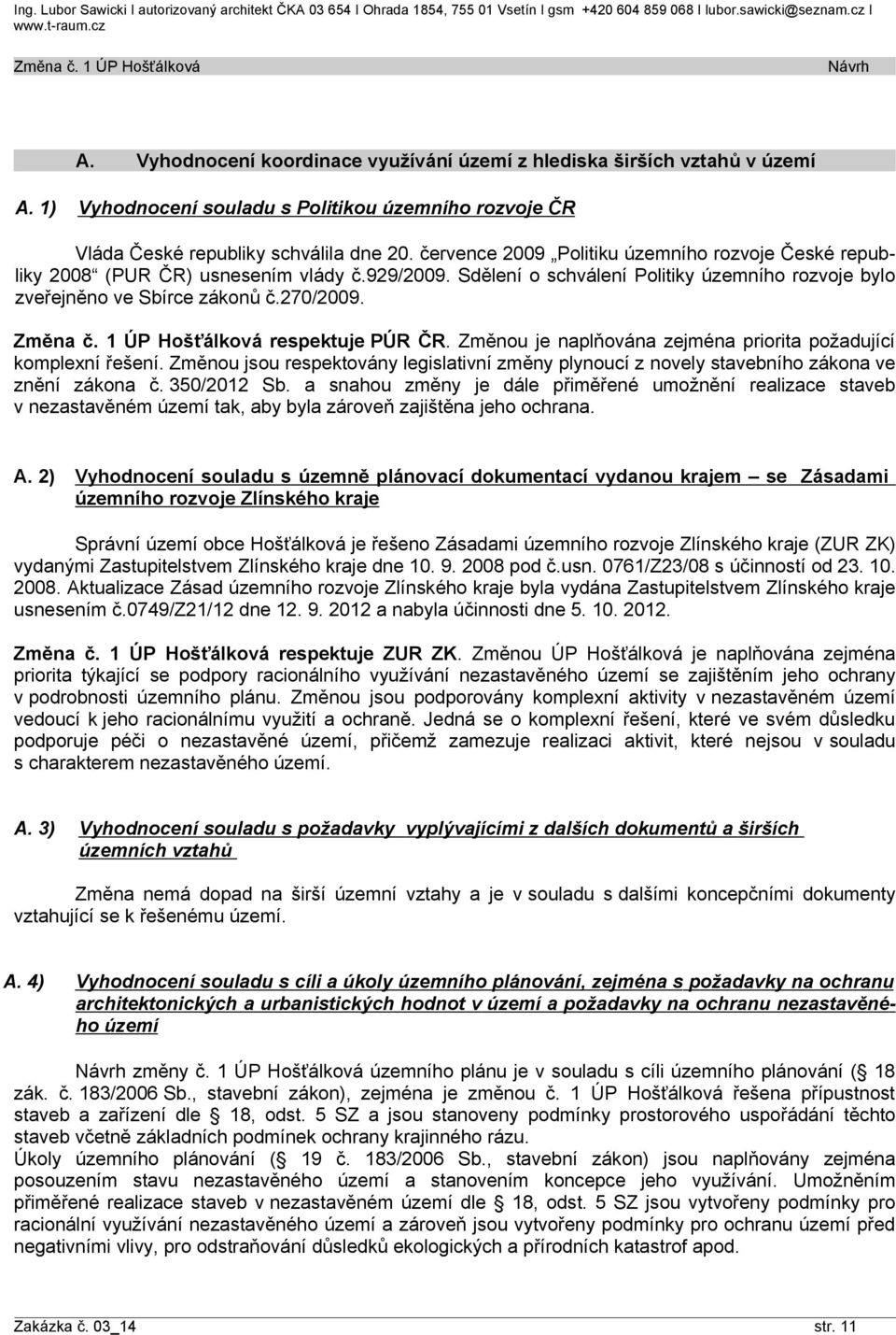 července 2009 Politiku územního rozvoje České republiky 2008 (PUR ČR) usnesením vlády č.929/2009. Sdělení o schválení Politiky územního rozvoje bylo zveřejněno ve Sbírce zákonů č.270/2009. Změna č.