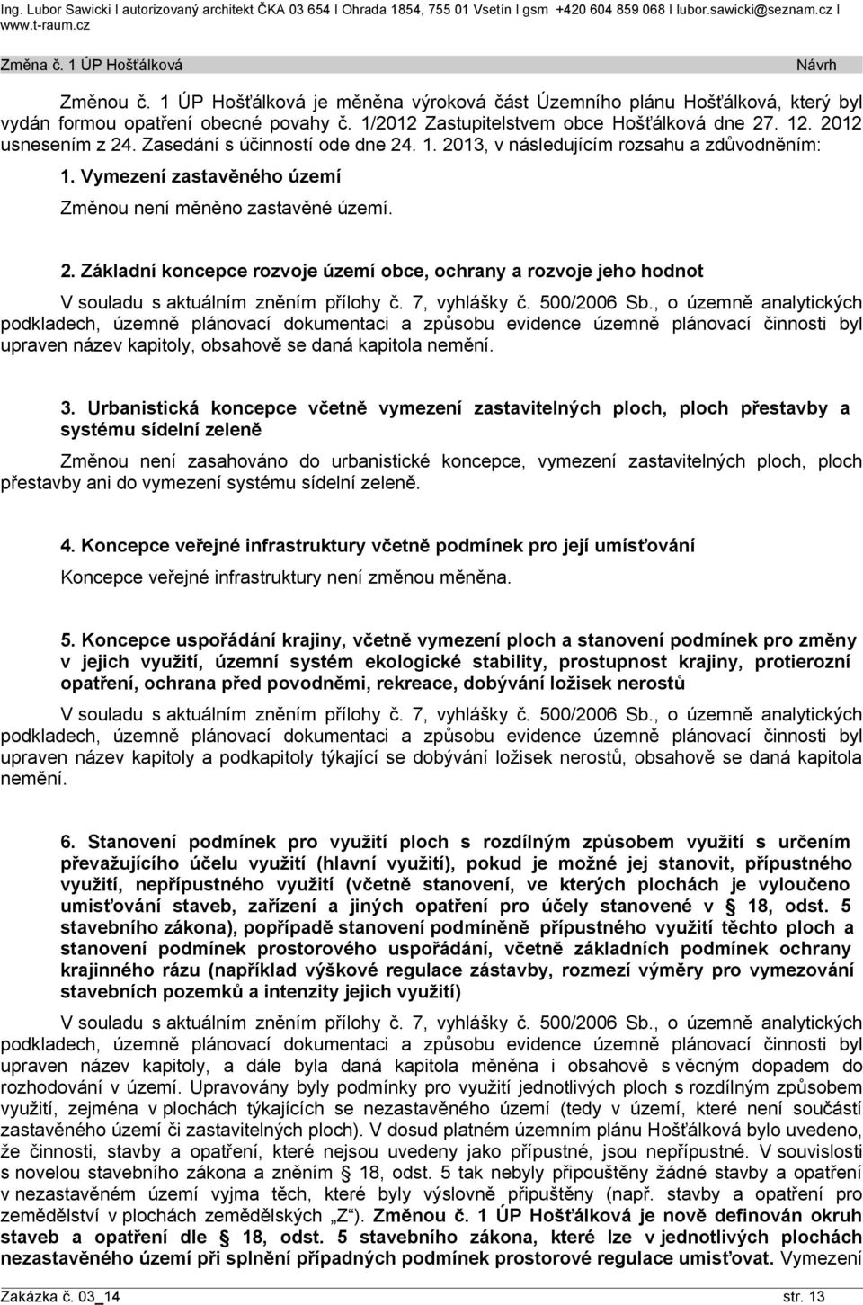 Zasedání s účinností ode dne 24. 1. 2013, v následujícím rozsahu a zdůvodněním: 1. Vymezení zastavěného Změnou není měněno zastavěné. 2. Základní koncepce rozvoje obce, ochrany a rozvoje jeho hodnot V souladu s aktuálním zněním přílohy č.